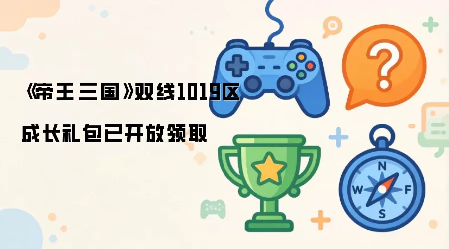 帝王·三国双线1019区成长礼包已开放领取