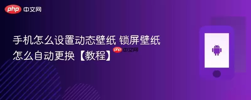 手机怎么设置动态壁纸 怎么自动更换锁屏壁纸【教程】