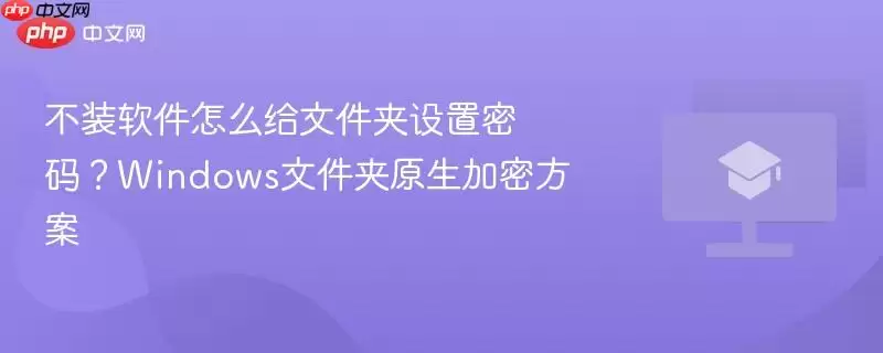 不装软件怎么给文件夹设置密码:windows文件夹原生加密方案