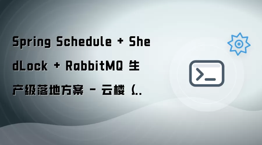 Spring Schedule结合ShedLock与RabbitMQ的生产级落地方案 - 云楼（中国）