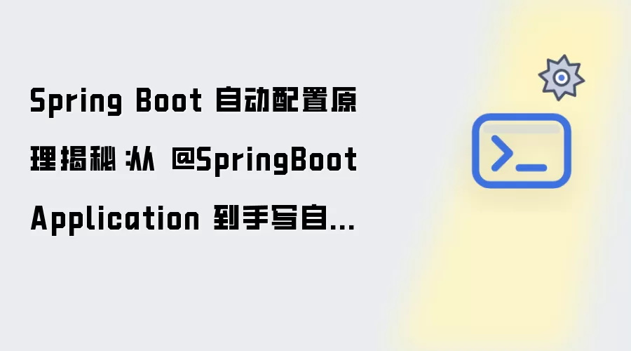 Spring Boot 自动配置原理揭秘：从 @SpringBootApplication 到手动编写自定义 Starter