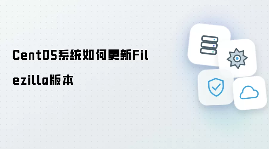CentOS系统如何升级Filezilla版本