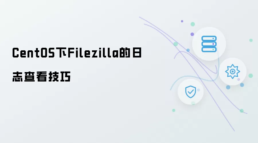 CentOS下Filezilla 日志查看技巧