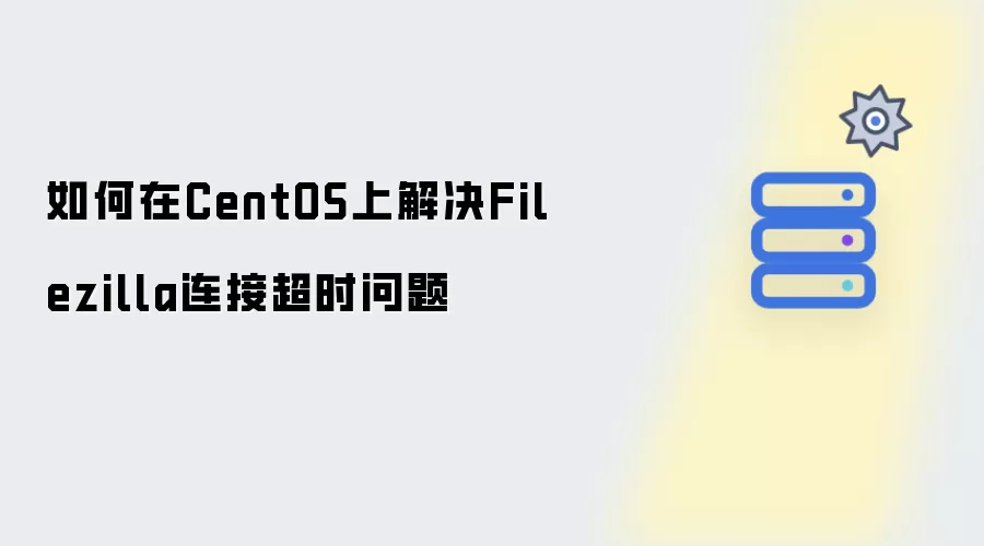 在CentOS上如何解决Filezilla连接超时问题