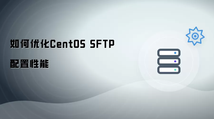 怎样优化CentOS SFTP配置性能