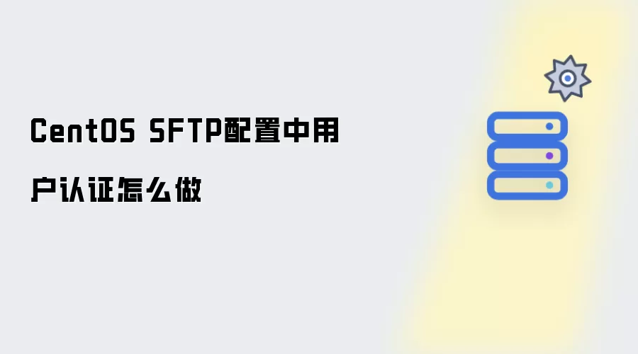 CentOS SFTP配置中用户认证如何做