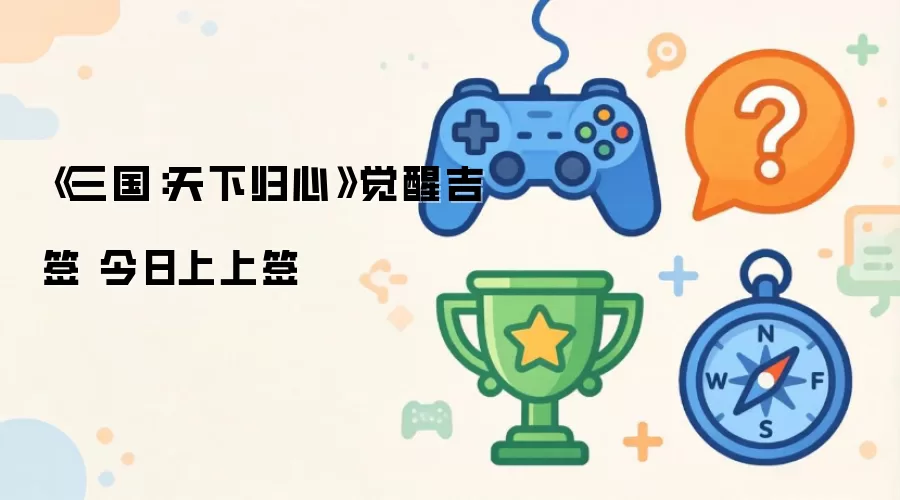 《三国：天下归心》吉签觉醒 今日上上签
