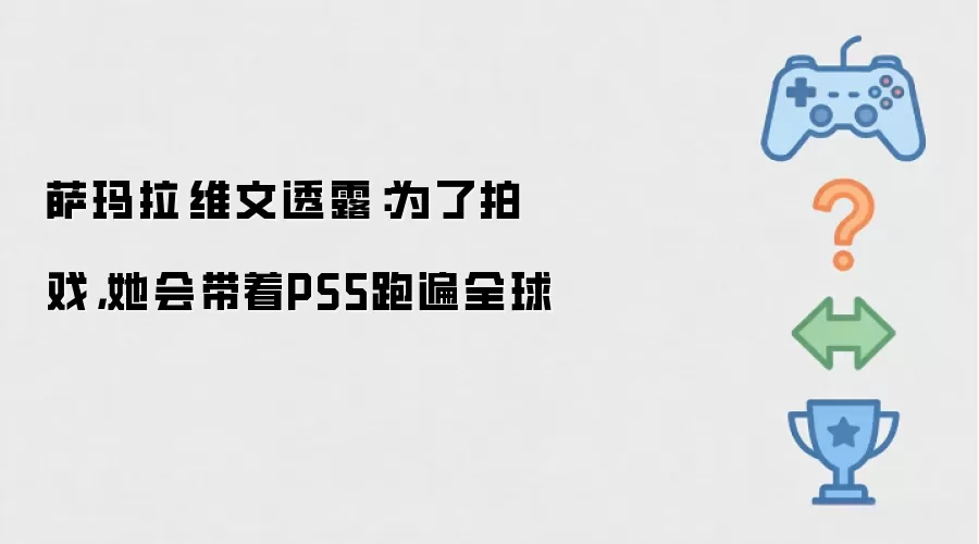 萨玛拉·维文透露：为了拍戏她会带着PS5跑遍全球