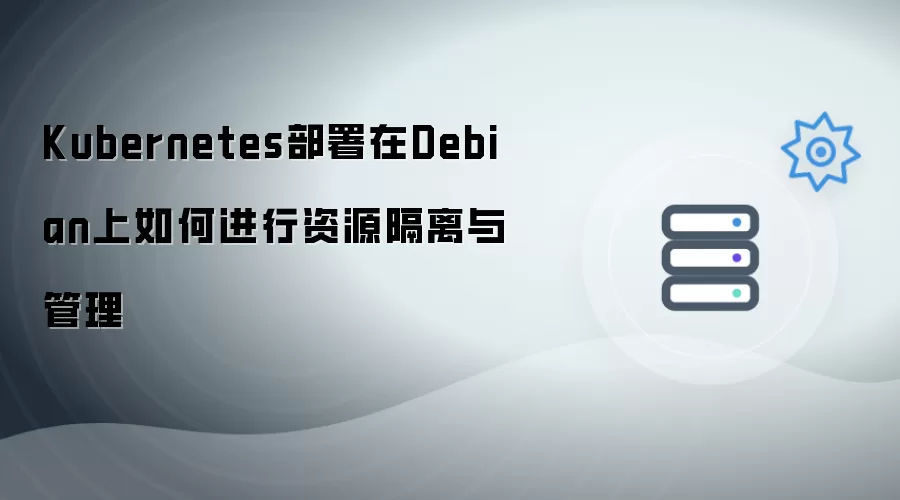 在Debian上部署Kubernetes如何进行资源隔离与管理
