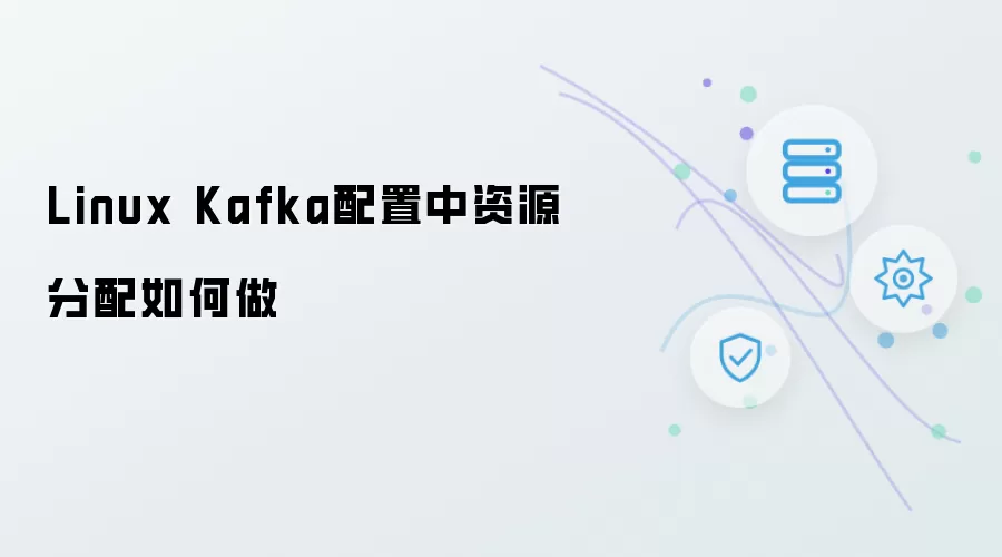 Linux Kafka配置中的资源分配如何做