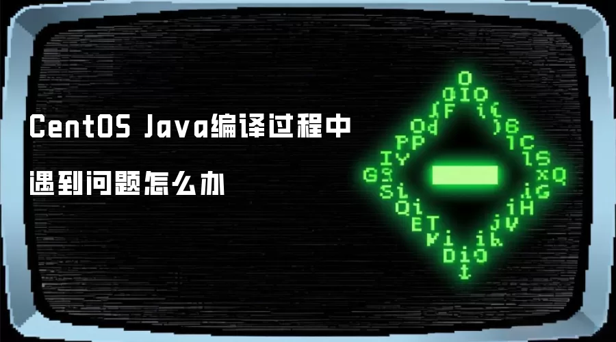 CentOS Java编译过程中遇到问题如何处理