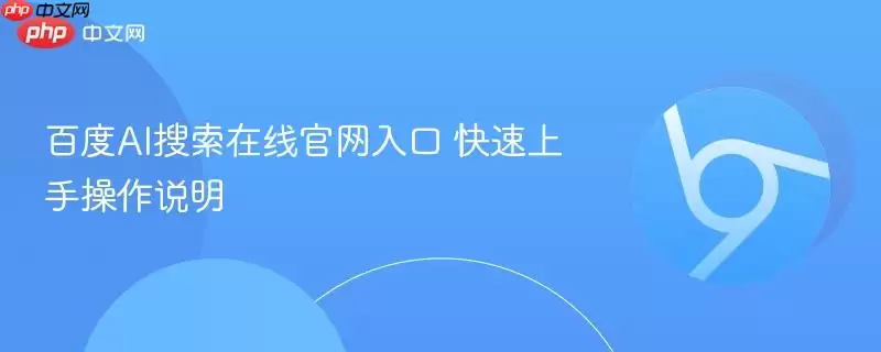 百度AI搜索在线官网入口 快速上手操作指南