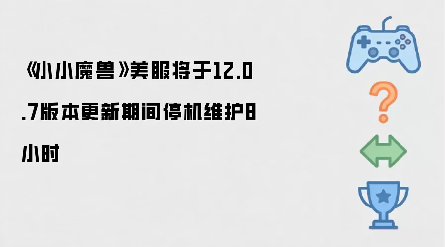 小小魔兽美服将于12.0.7版本更新期间停机维护8小时
