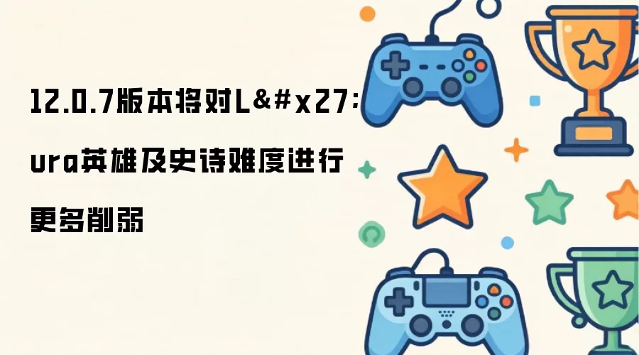 12.0.7版本会对L'ura英雄及史诗难度进行更多削弱