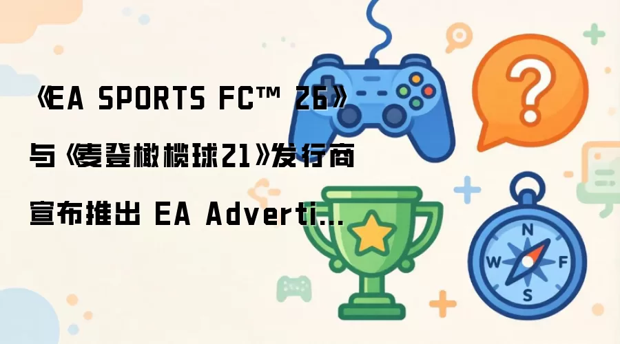 《EA SPORTS FC 26》与《麦登橄榄球21》发行商宣布推出 EA Advertising