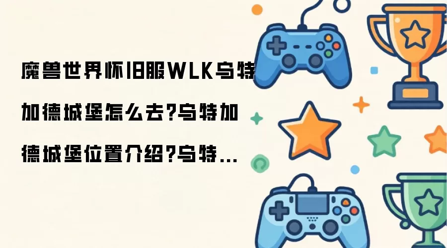 魔兽世界怀旧服WLK乌特加德城堡怎么去:乌特加德城堡位置介绍:乌特加德城堡