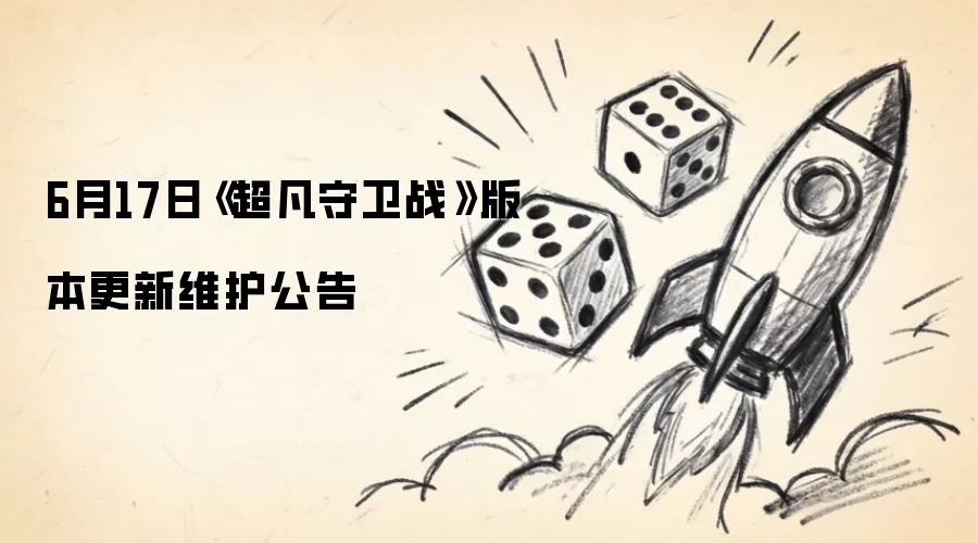 6月17日超凡守卫战版本更新维护公告