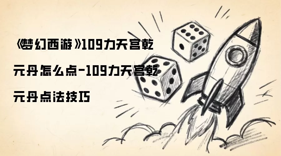 《梦幻西游》109力天宫乾元丹怎么点-109力天宫乾元丹点法攻略