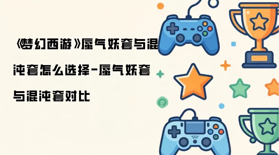 《梦幻西游》蜃气妖套与混沌套该如何选择-蜃气妖套与混沌套对比