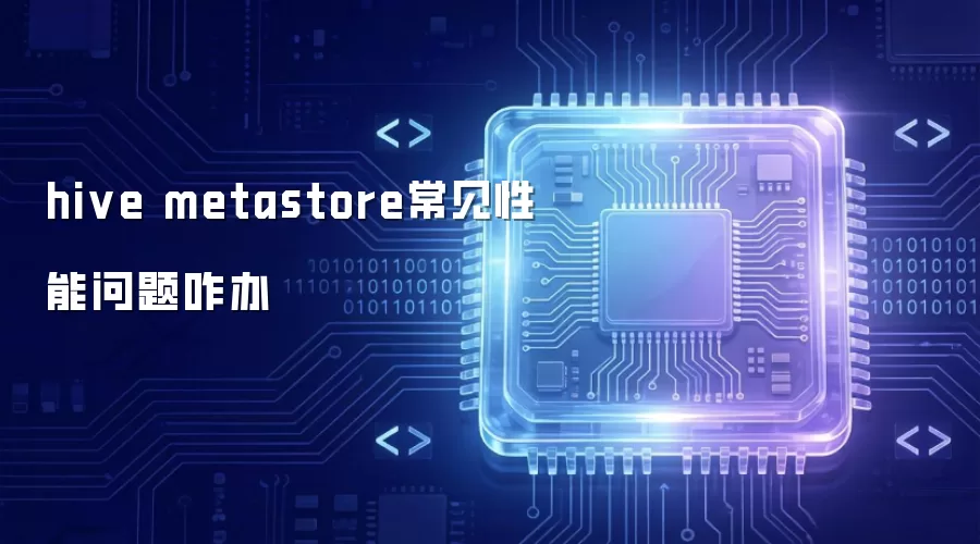 hive metastore常见性能问题该咋办