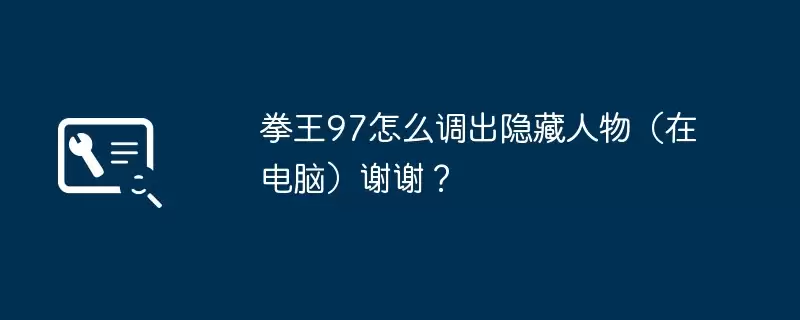 拳王97怎么调出隐藏人物:在电脑谢谢?