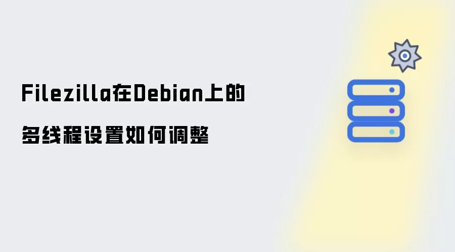 Filezilla在Debian上如何进行多线程设置调整