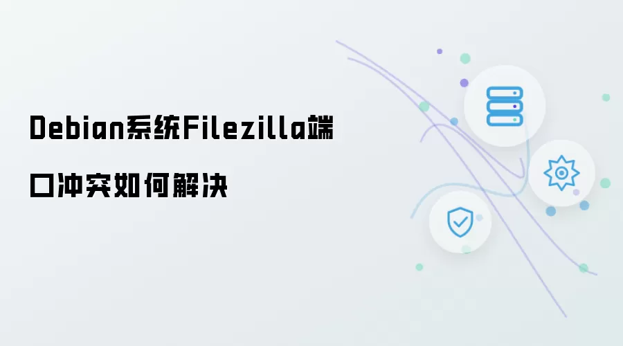 Debian系统 Filezilla端口冲突的解决方法