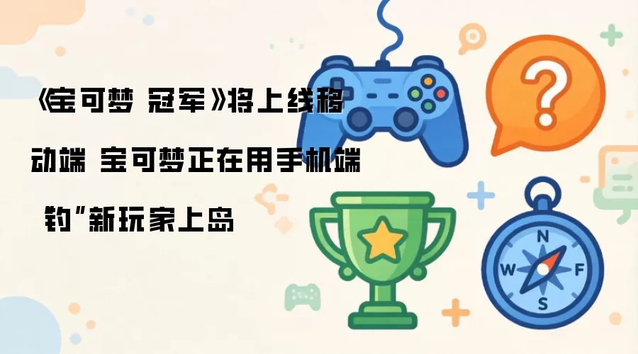 宝可梦 冠军将上线移动端 宝可梦正借手机端“钓”新玩家上岛