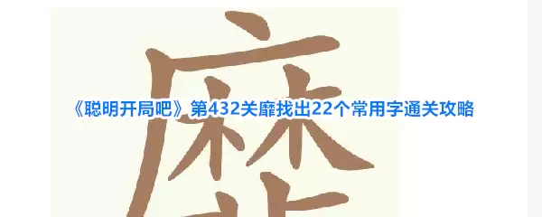 聪明开局吧第432关靡找出22个常用字通关攻略
