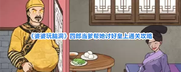 婆婆玩脑洞四郎当爹帮她讨好皇上通关攻略