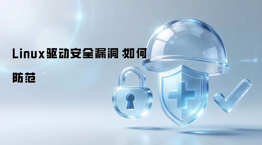 Linux驱动安全漏洞：怎样防范