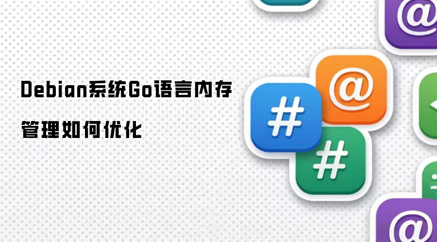 Debian系统Go语言内存管理优化之道