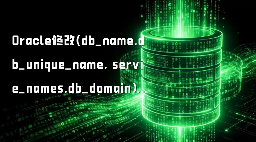 Oracle修改(db_name:db_unique_name: servie_names:db_domain）方法
