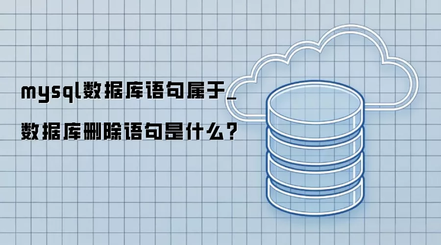 mysql数据库语句属于_数据库删除语句指什么？