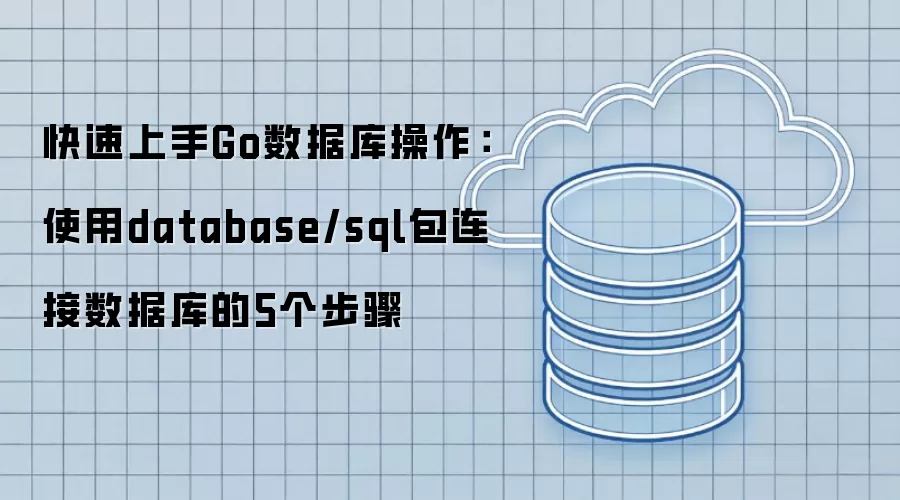 快速上手Go数据库操作：5个步骤使用database/sql包连接数据库