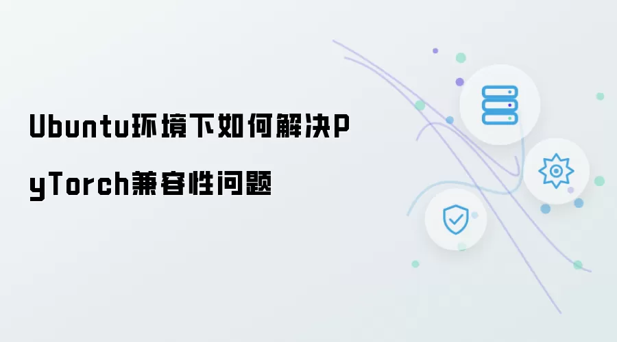 Ubuntu环境下PyTorch兼容性问题如何解决