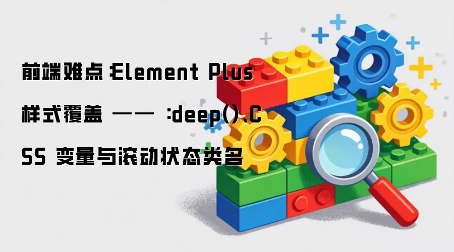 前端难点：Element Plus 样式覆盖 —— :deep() CSS 变量与滚动状态类名