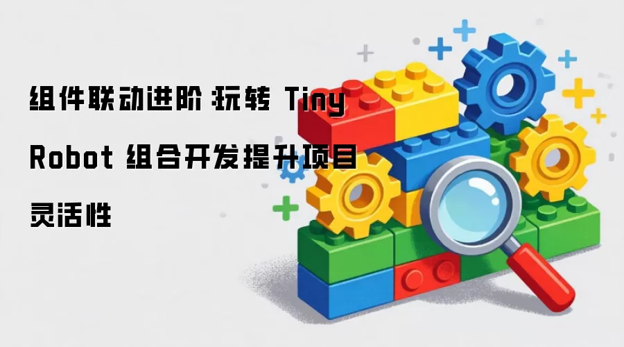 组件联动进阶：活用 TinyRobot 组合开发提升项目灵活性