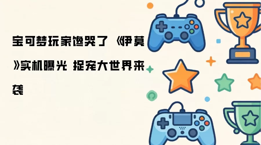 宝可梦玩家馋哭了 《伊莫》实机展示 捉宠大世界降临