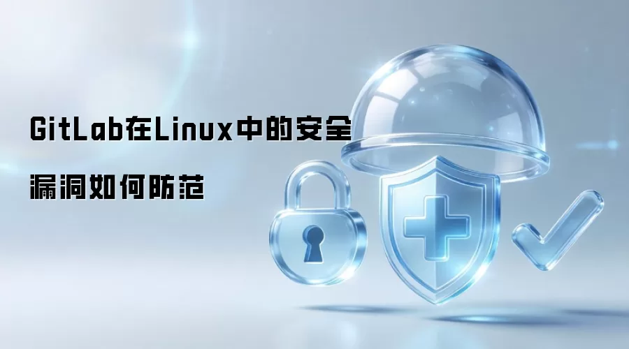 GitLab在Linux中如何防范安全漏洞