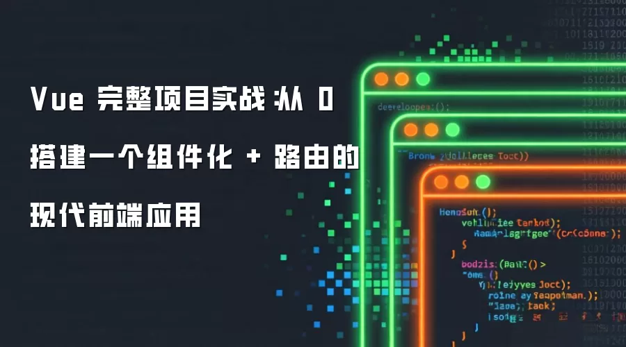 Vue 完整项目实战：从 0 搭建一个组件化和路由的现代前端应用