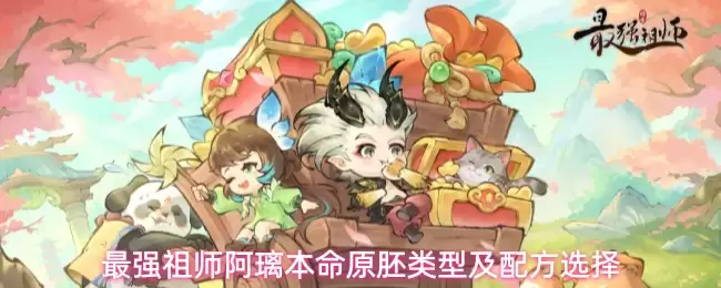 最强祖师阿璃本命原胚种类及配方选择