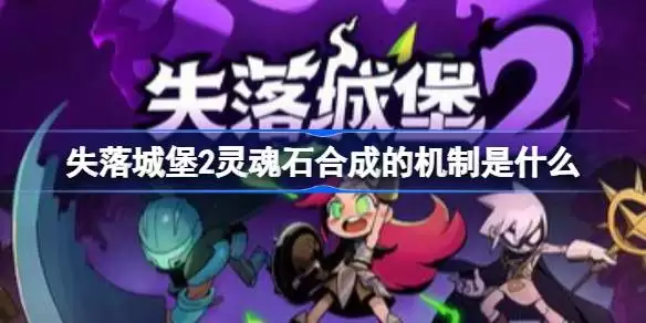 失落城堡2灵魂石合成的机制是什么 失落城堡2灵魂石合成机制介绍