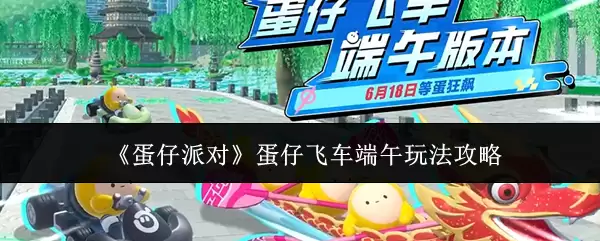 《蛋仔派对》蛋仔飞车端午玩法详解