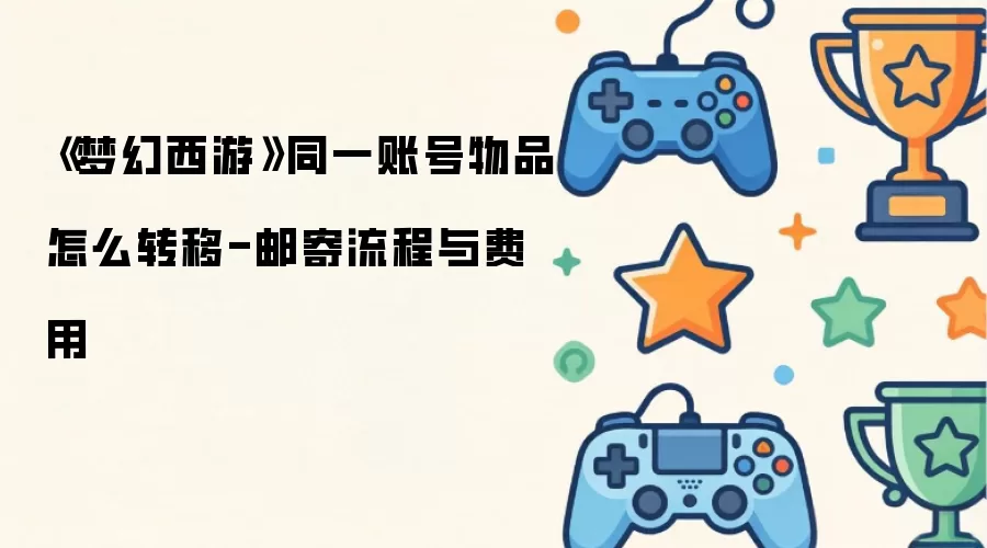 梦幻西游同一账号物品怎么转移-邮寄流程与费用