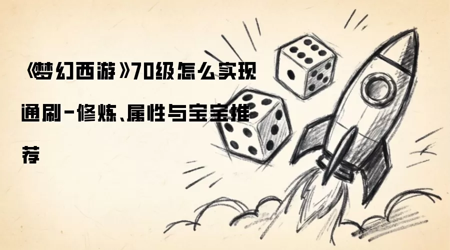梦幻西游70级怎么实现通刷-修炼属性与宝宝推荐