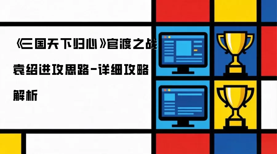 三国天下归心 官渡之战袁绍进攻思路-详细攻略解析