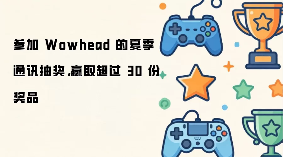 参加Wowhead夏季通讯抽奖：赢取三十余份惊喜奖品