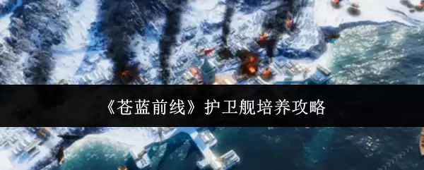 《苍蓝前线》护卫舰培养指南