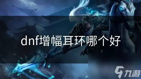 dnf增幅耳环哪款好